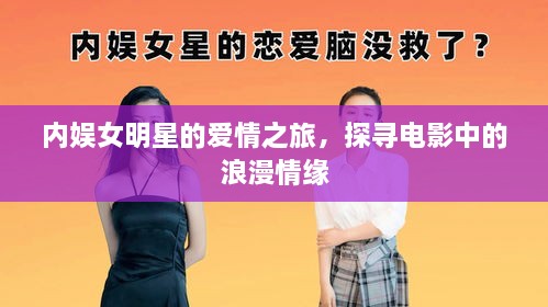 內(nèi)娛女明星的愛(ài)情之旅，探尋電影中的浪漫情緣