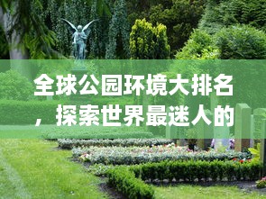 全球公園環(huán)境大排名，探索世界最迷人的公園美景