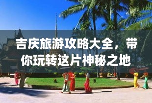 吉慶旅游攻略大全，帶你玩轉(zhuǎn)這片神秘之地！