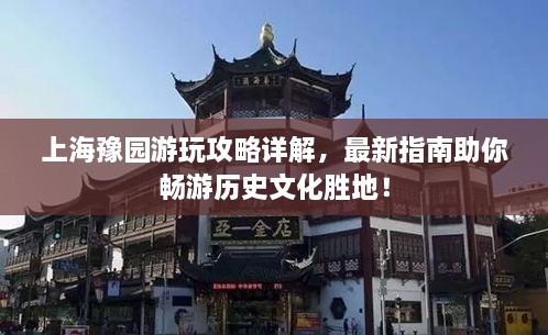 上海豫園游玩攻略詳解，最新指南助你暢游歷史文化勝地！