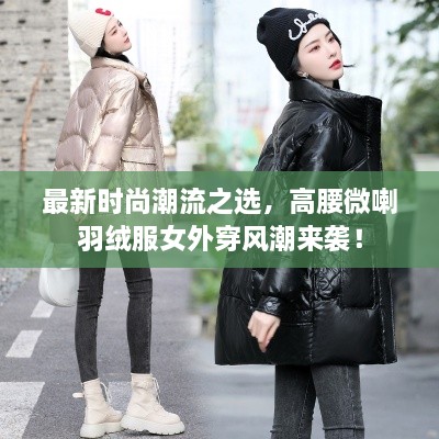 最新時(shí)尚潮流之選，高腰微喇羽絨服女外穿風(fēng)潮來(lái)襲！