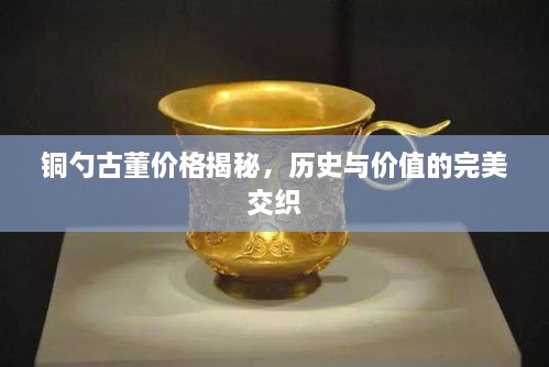 銅勺古董價(jià)格揭秘，歷史與價(jià)值的完美交織