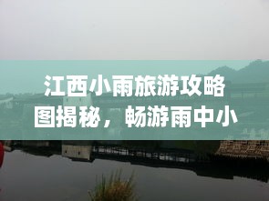 江西小雨旅游攻略圖揭秘，暢游雨中小城的絕美風光