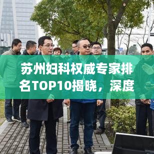 蘇州婦科權(quán)威專家排名TOP10揭曉，深度解讀與剖析