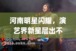 河南明星閃耀，演藝界新星層出不窮！