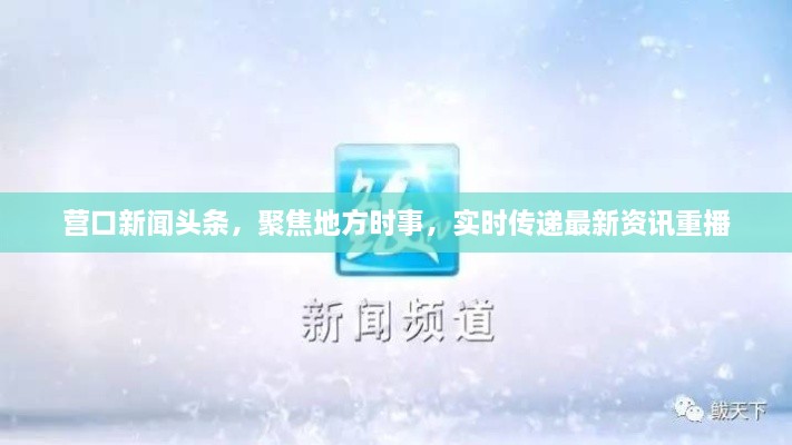 營口新聞頭條，聚焦地方時事，實時傳遞最新資訊重播