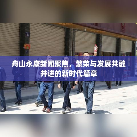 舟山永康新聞聚焦，繁榮與發(fā)展共融并進的新時代篇章