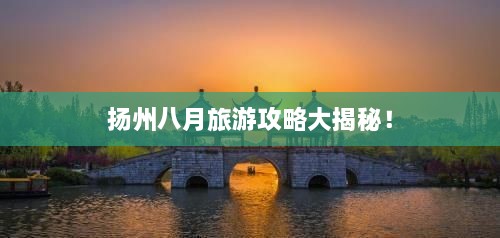 揚(yáng)州八月旅游攻略大揭秘！