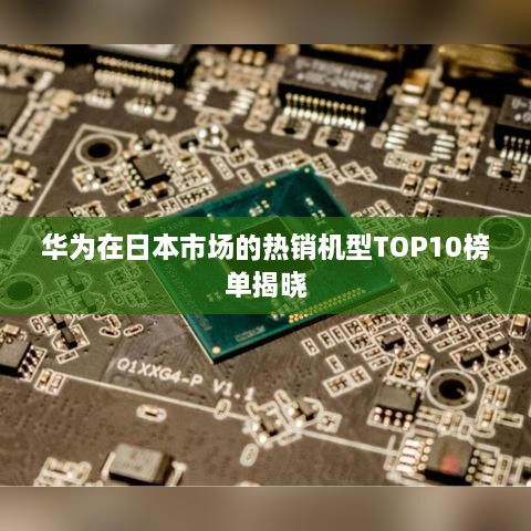 華為在日本市場的熱銷機型TOP10榜單揭曉