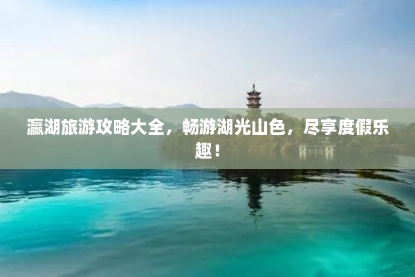 瀛湖旅游攻略大全，暢游湖光山色，盡享度假樂趣！