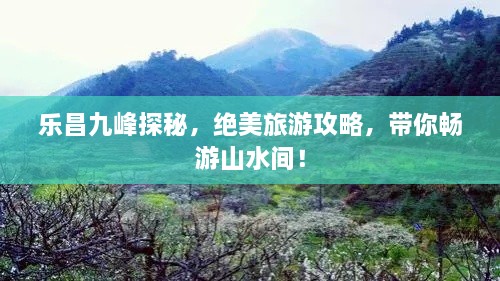 樂昌九峰探秘，絕美旅游攻略，帶你暢游山水間！