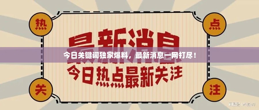 今日關(guān)鍵詞獨(dú)家爆料，最新消息一網(wǎng)打盡！