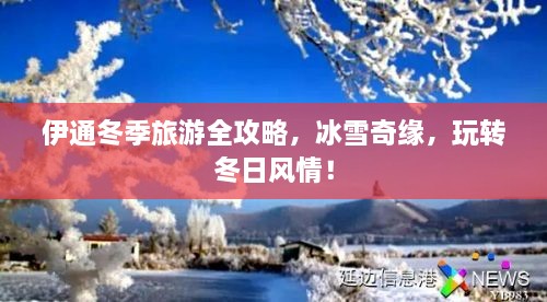 伊通冬季旅游全攻略，冰雪奇緣，玩轉(zhuǎn)冬日風(fēng)情！