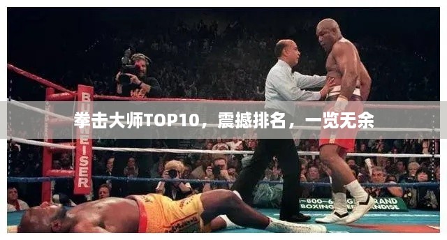 拳擊大師TOP10，震撼排名，一覽無余