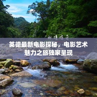 英德最新電影探秘，電影藝術(shù)魅力之旅獨(dú)家呈現(xiàn)