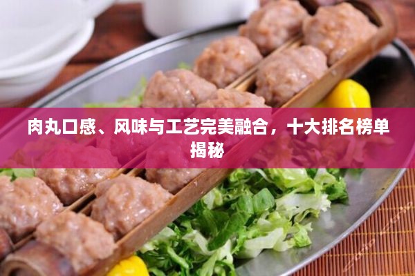 肉丸口感、風(fēng)味與工藝完美融合，十大排名榜單揭秘