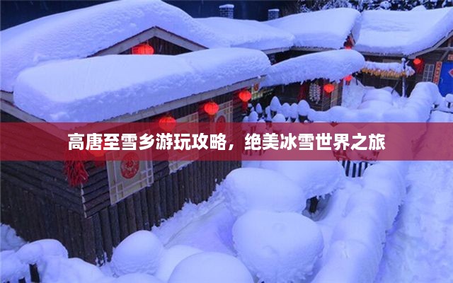 高唐至雪鄉(xiāng)游玩攻略，絕美冰雪世界之旅