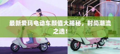 最新愛瑪電動(dòng)車顏值大揭秘，時(shí)尚潮流之選！