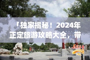 「獨家揭秘！2024年正定旅游攻略大全，帶你暢游古城魅力！」