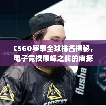 CSGO賽事全球排名揭秘，電子競(jìng)技巔峰之戰(zhàn)的震撼力量！