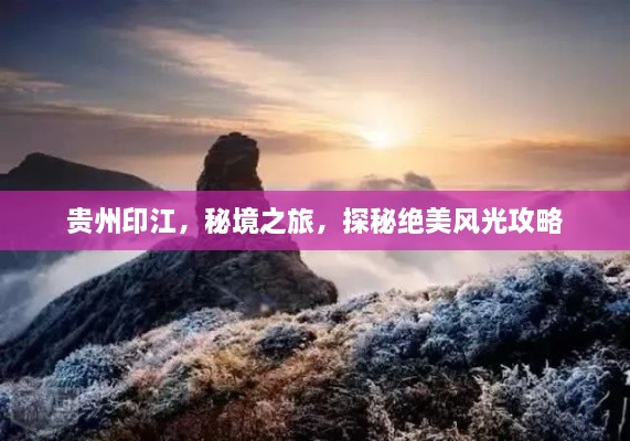 貴州印江，秘境之旅，探秘絕美風(fēng)光攻略