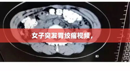 女子突發(fā)胃絞痛視頻， 