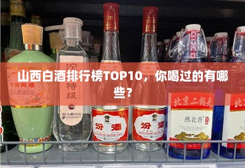 山西白酒排行榜TOP10，你喝過的有哪些？