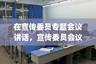 在宣傳委員專題會議講話，宣傳委員會議新聞稿 