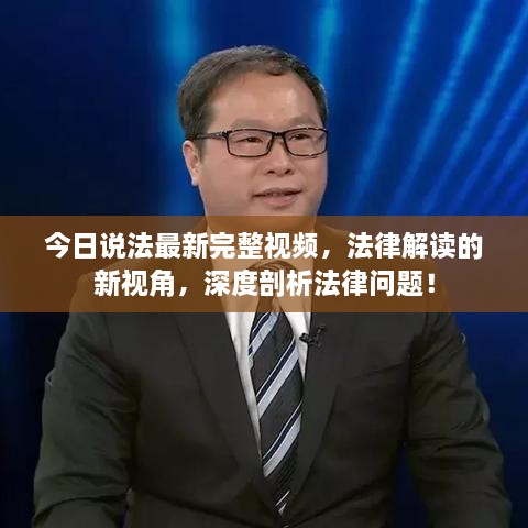 今日說(shuō)法最新完整視頻，法律解讀的新視角，深度剖析法律問(wèn)題！