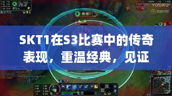 SKT1在S3比賽中的傳奇表現(xiàn)，重溫經(jīng)典，見證榮耀瞬間