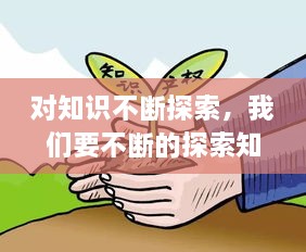 對(duì)知識(shí)不斷探索，我們要不斷的探索知識(shí)的 