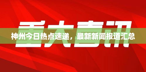 神州今日熱點(diǎn)速遞，最新新聞報(bào)道匯總