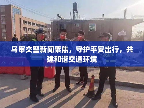 烏審交警新聞聚焦，守護平安出行，共建和諧交通環(huán)境