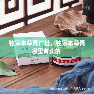 獨(dú)家本草膏廠址，獨(dú)家本草膏哪里有賣的 