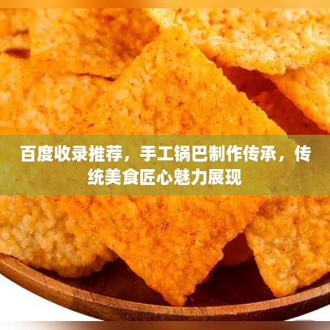 百度收錄推薦，手工鍋巴制作傳承，傳統(tǒng)美食匠心魅力展現(xiàn)