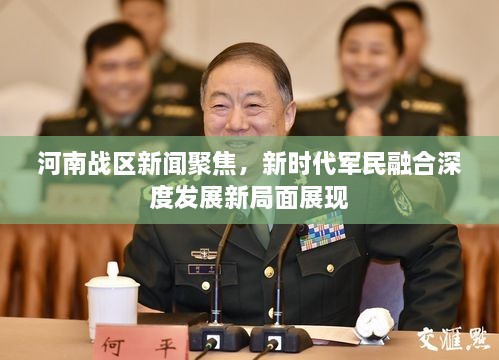 河南戰(zhàn)區(qū)新聞聚焦，新時(shí)代軍民融合深度發(fā)展新局面展現(xiàn)