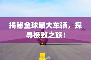 揭秘全球最大車(chē)輛，探尋極致之旅！