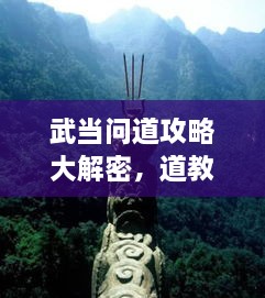 武當(dāng)問(wèn)道攻略大解密，道教圣地全面探索指南