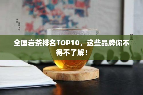 全國巖茶排名TOP10，這些品牌你不得不了解！