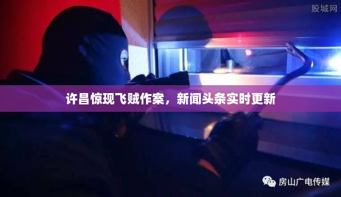 許昌驚現(xiàn)飛賊作案，新聞頭條實時更新