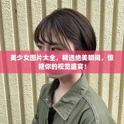 美少女圖片大全，精選絕美瞬間，驚艷你的視覺(jué)盛宴！