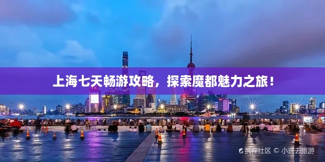 上海七天暢游攻略，探索魔都魅力之旅！