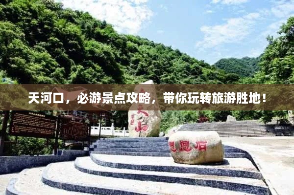 天河口，必游景點攻略，帶你玩轉(zhuǎn)旅游勝地！