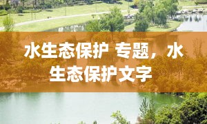 水生態(tài)保護(hù) 專題，水生態(tài)保護(hù)文字 