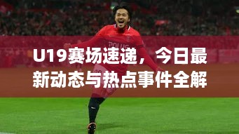 U19賽場速遞，今日最新動態(tài)與熱點(diǎn)事件全解析